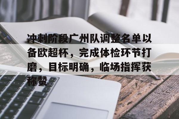 冲刺阶段广州队调整名单以备欧超杯，完成体检环节打磨，目标明确，临场指挥获称赞的简单介绍
